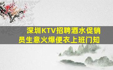 深圳KTV招聘酒水促销员生意火爆便衣上班门知